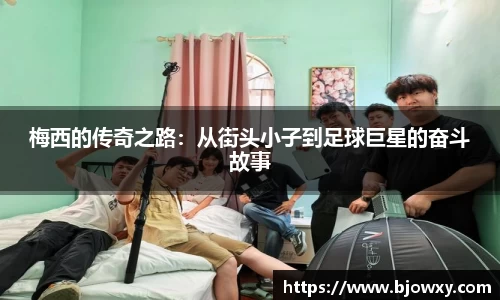 梅西的传奇之路：从街头小子到足球巨星的奋斗故事