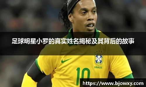 足球明星小罗的真实姓名揭秘及其背后的故事