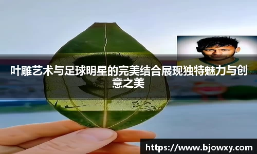 叶雕艺术与足球明星的完美结合展现独特魅力与创意之美