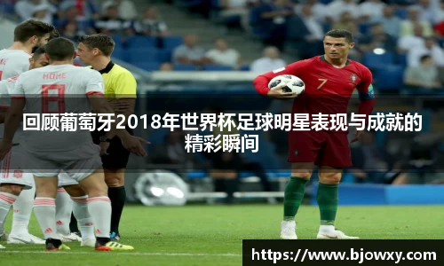 回顾葡萄牙2018年世界杯足球明星表现与成就的精彩瞬间