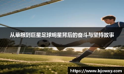 从草根到巨星足球明星背后的奋斗与坚持故事