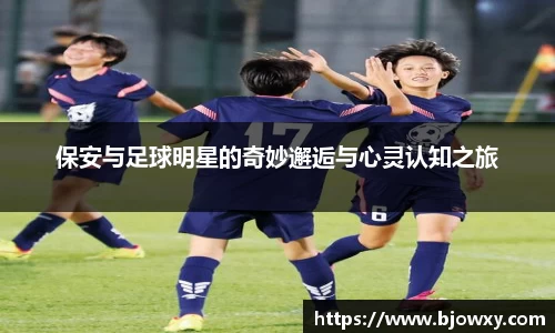 保安与足球明星的奇妙邂逅与心灵认知之旅