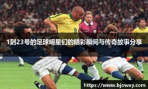 1到23号的足球明星们的精彩瞬间与传奇故事分享