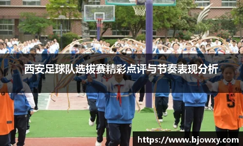 西安足球队选拔赛精彩点评与节奏表现分析